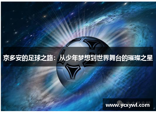 京多安的足球之路：从少年梦想到世界舞台的璀璨之星
