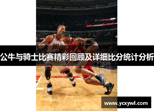 公牛与骑士比赛精彩回顾及详细比分统计分析