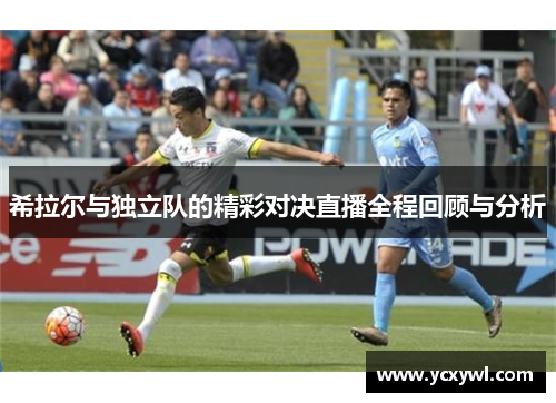 希拉尔与独立队的精彩对决直播全程回顾与分析