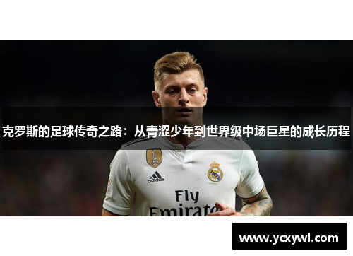 克罗斯的足球传奇之路：从青涩少年到世界级中场巨星的成长历程
