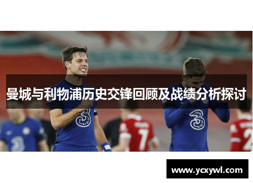曼城与利物浦历史交锋回顾及战绩分析探讨