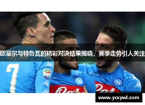欧塞尔与特鲁瓦的精彩对决结果揭晓，赛季走势引人关注