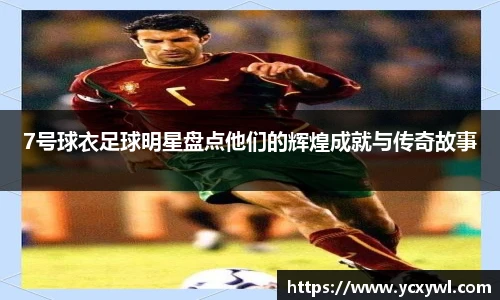 7号球衣足球明星盘点他们的辉煌成就与传奇故事
