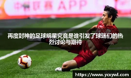 再度封神的足球明星究竟是谁引发了球迷们的热烈讨论与期待