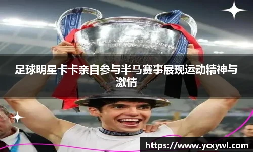 足球明星卡卡亲自参与半马赛事展现运动精神与激情