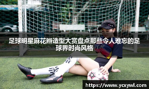 足球明星麻花辫造型大赏盘点那些令人难忘的足球界时尚风格